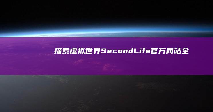 探索虚拟世界：Second Life官方网站全解析